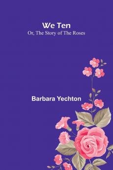 We Ten Or The Story Of The Roses