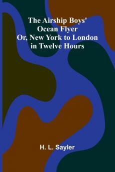 The Airship Boys' Ocean Flyer; Or New York to London in Twelve Hours