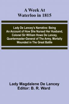 A Week At Waterloo In 1815; Lady De Lancey'S Narrative