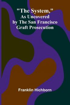 The System As Uncovered by the San Francisco Graft Prosecution