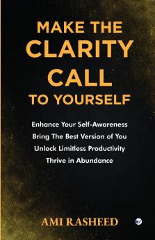 Make the Clarity Call to Yourself: Enhance Your Self-Awareness | Bring the Best Version of You | Unlock Limitless Productivity | Thrive in Abundance