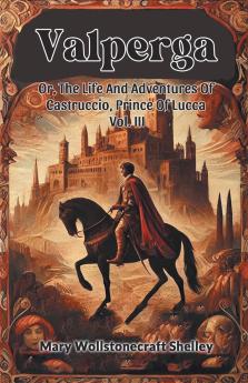 Valperga Or The Life And Adventures Of Castruccio Prince Of Lucca Vol. III