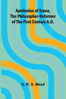 Apollonius of Tyana the Philosopher-Reformer of the First Century A.D.