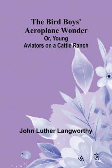The Bird Boys' Aeroplane Wonder; Or Young Aviators on a Cattle Ranch