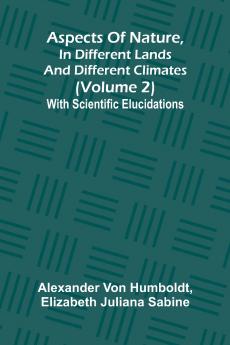 Aspects of nature in different lands and different climates (Volume 2); With scientific elucidations