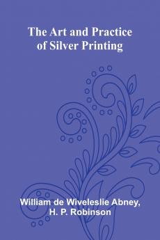 The Art And Practice Of Silver Printing