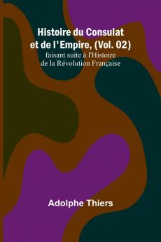 Histoire du Consulat et de l'Empire (Vol. 02); faisant suite à l'Histoire de la Révolution Française