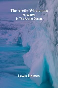 The Arctic Whaleman; or Winter in the Arctic Ocean