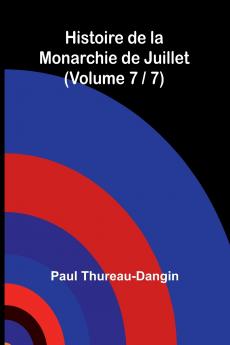 Histoire de la Monarchie de Juillet (Volume 7 / 7)