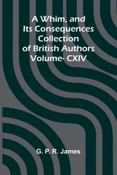 A Whim and Its Consequences; Collection of British Authors Vol. CXIV