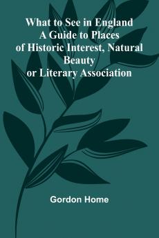 What To See In England A Guide To Places Of Historic Interest Natural Beauty Or Literary Association