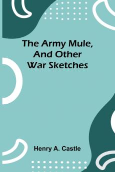The Army Mule And Other War Sketches