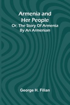 Armenia And Her People; Or The Story Of Armenia By An Armenian