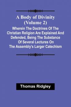 A Body Of Divinity (Volume 2); Wherein The Doctrines Of The Christian Religion Are Explained And Defended Being The Substance Of Several Lectures On The Assembly'S Larger Catechism