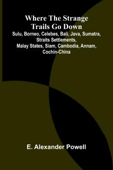 Where the Strange Trails Go Down ;Sulu Borneo Celebes Bali Java Sumatra Straits Settlements Malay States Siam Cambodia Annam Cochin-China