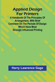 Applied Design for Printers; A Handbook of the Principles of Arrangement with Brief Comment on the Periods of Design Which Have Most Strongly Influenced Printing