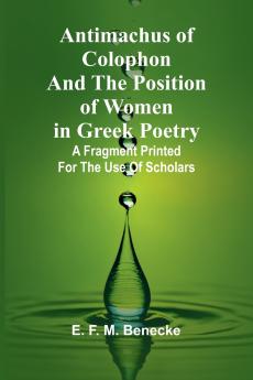 Antimachus of Colophon and the Position of Women in Greek Poetry; A fragment printed for the use of scholars