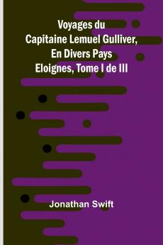 Voyages du Capitaine Lemuel Gulliver En Divers Pays Eloignes Tome I de III