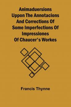 Animaduersions uppon the annotacions and corrections of some imperfections of impressiones of Chaucer's workes