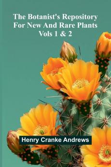 The Botanist'S Repository For New And Rare Plants; Vols 1 & 2