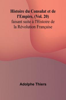 Histoire du Consulat et de l'Empire (Vol. 20); faisant suite à l'Histoire de la Révolution Française
