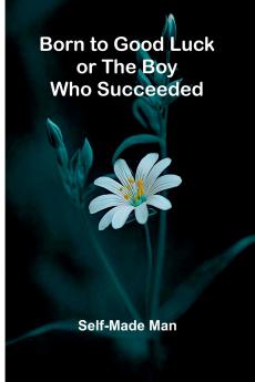 Born To Good Luck; Or The Boy Who Succeeded.