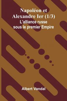 Napol on et Alexandre Ier (1/3); L'alliance russe sous le premier Empire