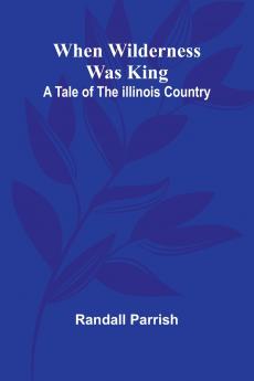 When Wilderness Was King A Tale Of The Illinois Country