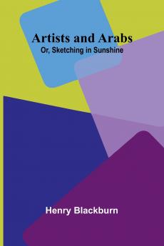 Artists And Arabs; Or Sketching In Sunshine