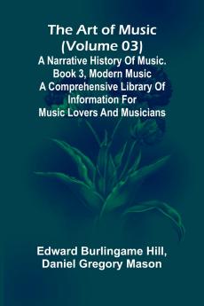 The art of music (Volume 03); A narrative history of music. Book 3 modern music A Comprehensive Library of Information for Music Lovers and Musicians