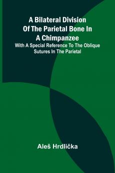 A Bilateral Division of the Parietal Bone in a Chimpanzee; with a Special Reference to the Oblique Sutures in the Parietal