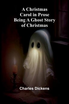 A Christmas Carol in Prose; Being a Ghost Story of Christmas