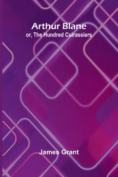 Arthur Blane; Or The Hundred Cuirassiers