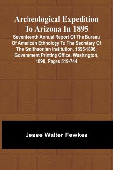 Archeological Expedition to Arizona in 1895; Seventeenth Annual Report of the Bureau of American Ethnology to the Secretary of the Smithsonian Institution 1895-1896 Government Printing Office Washington 1898 pages 519-744