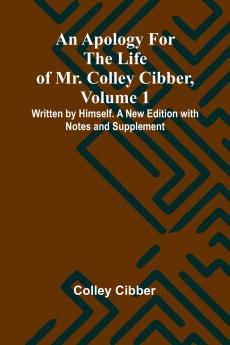 An Apology for the Life of Mr. Colley Cibber Volume 1 Written by Himself. A New Edition with Notes and Supplement