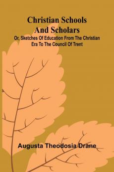 Christian Schools and Scholars; or Sketches of Education from the Christian Era to the Council of Trent