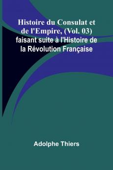 Histoire du Consulat et de l'Empire (Vol. 03); faisant suite à l'Histoire de la Révolution Française