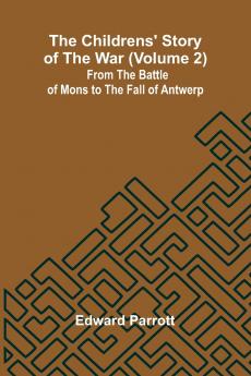 The Childrens' Story of the War (Volume 2); From the Battle of Mons to the Fall of Antwerp.