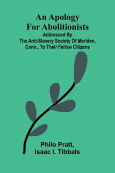 An apology for abolitionists; addressed by the anti-slavery society of Meriden Conn. to their fellow citizens