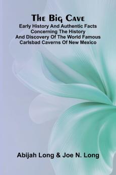 The Big Cave; Early History and Authentic Facts Concerning the History and Discovery of the World Famous Carlsbad Caverns of New Mexico