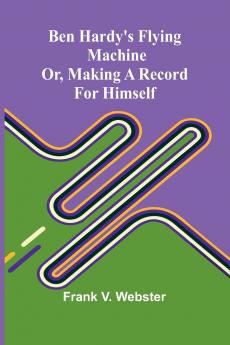 Ben Hardy's flying machine; or Making a record for himself