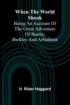 When The World Shook; Being An Account Of The Great Adventure Of Bastin Bickley And Arbuthnot