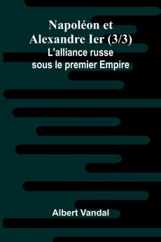 Napol on et Alexandre Ier (3/3); L'alliance russe sous le premier Empire