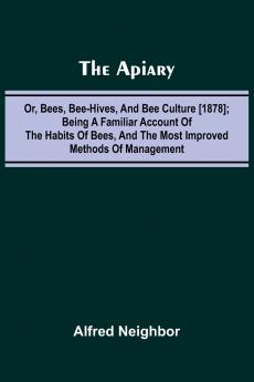 The apiary; or bees bee-hives and bee culture [1878]; Being a familiar account of the habits of bees and the most improved methods of management