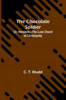 The Chocolate Soldier; Or Heroism-The Lost Chord of Christianity
