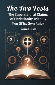 The Two Tests The Supernatural Claims Of Christianity Tried By Two Of Its Own Rules