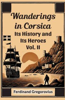 Wanderings in Corsica Its History and Its Heroes Vol. II