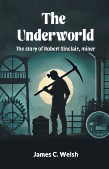 The Underworld The story of Robert Sinclair miner