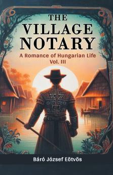 The Village Notary A Romance of Hungarian Life Vol. III