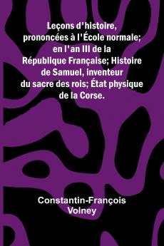 Le ons d'histoire; prononc es   l' cole normale; en l'an III de la R publique Fran aise; Histoire de Samuel inventeur du sacre des rois;  tat physique de la Corse.